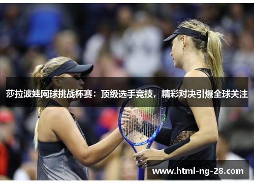 莎拉波娃网球挑战杯赛：顶级选手竞技，精彩对决引爆全球关注