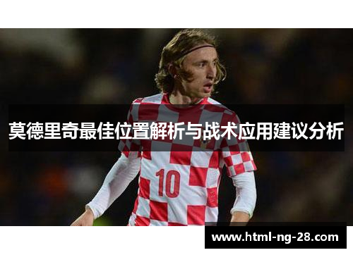 莫德里奇最佳位置解析与战术应用建议分析