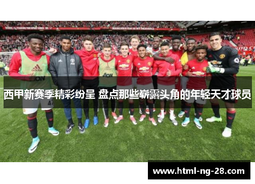 西甲新赛季精彩纷呈 盘点那些崭露头角的年轻天才球员