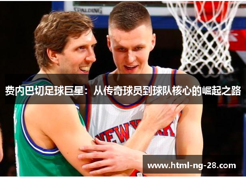 费内巴切足球巨星：从传奇球员到球队核心的崛起之路