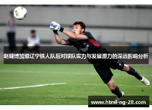赵健博加盟辽宁铁人队后对球队实力与发展潜力的深远影响分析