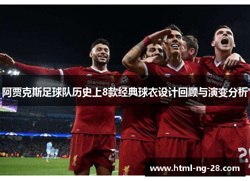 阿贾克斯足球队历史上8款经典球衣设计回顾与演变分析