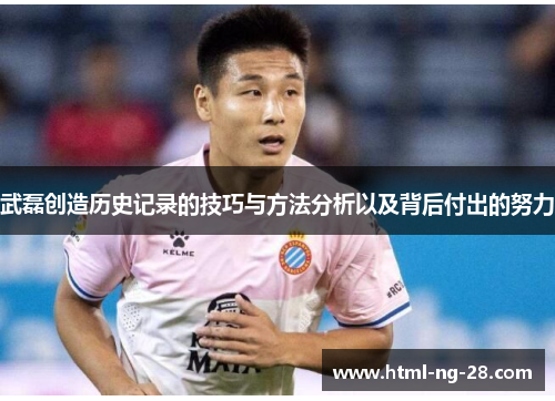 武磊创造历史记录的技巧与方法分析以及背后付出的努力 武磊创造历史记录的技巧与方法分析以及背后付出的努力