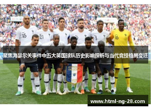 聚焦海瑟尔关事件中五大英国球队历史影响探析与当代竞技格局变迁