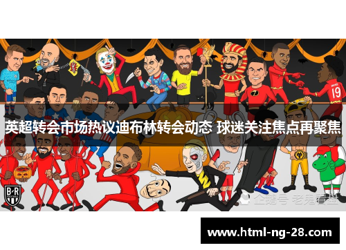 英超转会市场热议迪布林转会动态 球迷关注焦点再聚焦