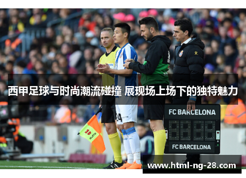 西甲足球与时尚潮流碰撞 展现场上场下的独特魅力