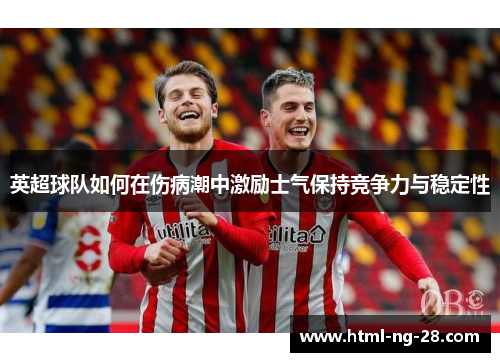 英超球队如何在伤病潮中激励士气保持竞争力与稳定性