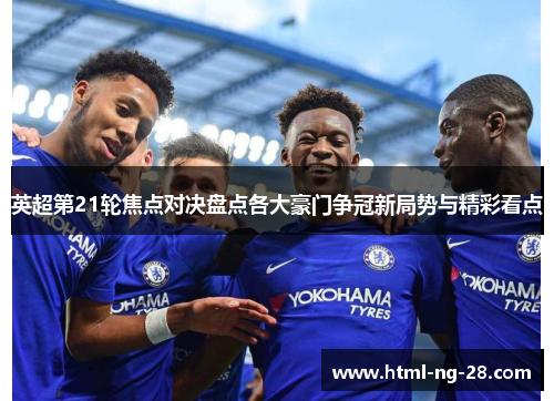 英超第21轮焦点对决盘点各大豪门争冠新局势与精彩看点
