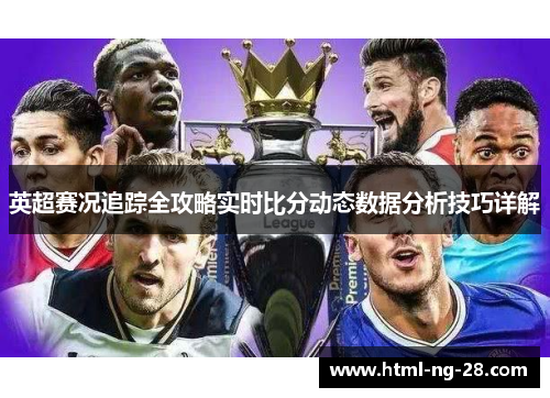 英超赛况追踪全攻略实时比分动态数据分析技巧详解