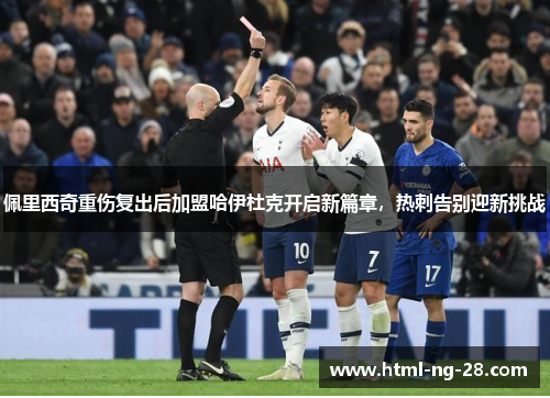 佩里西奇重伤复出后加盟哈伊杜克开启新篇章，热刺告别迎新挑战