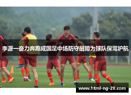 李源一奋力奔跑成国足中场防守屏障为球队保驾护航