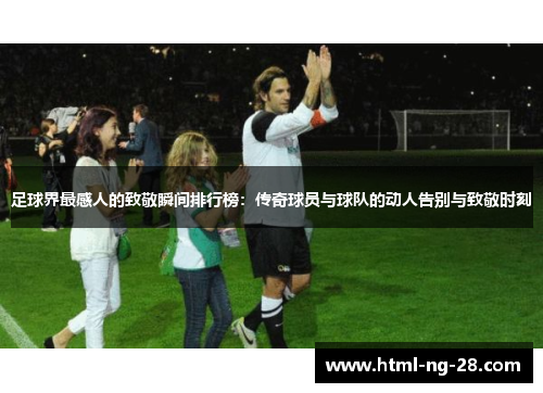 足球界最感人的致敬瞬间排行榜：传奇球员与球队的动人告别与致敬时刻