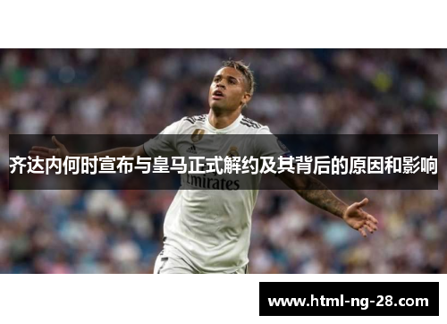 齐达内何时宣布与皇马正式解约及其背后的原因和影响