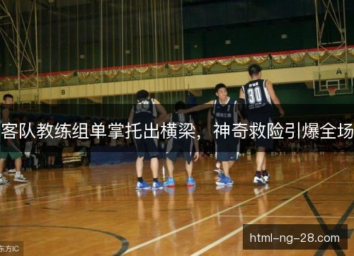 客队教练组单掌托出横梁，神奇救险引爆全场